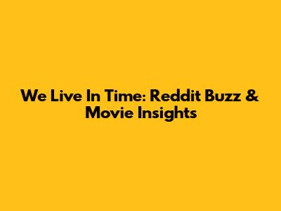 We Live In Time: Reddit Buzz & Movie Insights