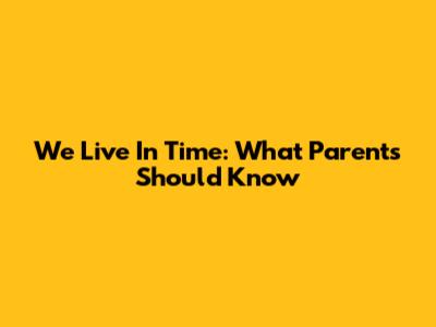We Live In Time: What Parents Should Know