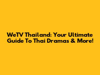 WeTV Thailand: Your Ultimate Guide To Thai Dramas & More!