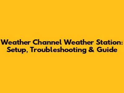 Weather Channel Weather Station: Setup, Troubleshooting & Guide