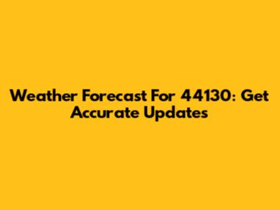 Weather Forecast For 44130: Get Accurate Updates