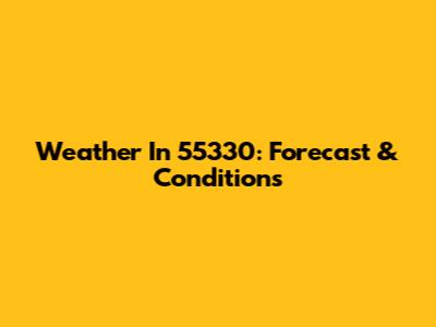 Weather In 55330: Forecast & Conditions