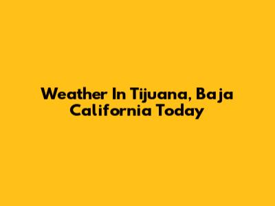 Weather In Tijuana, Baja California Today