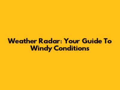 Weather Radar: Your Guide To Windy Conditions