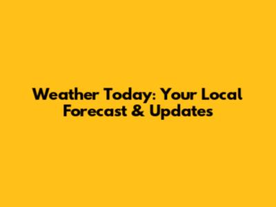Weather Today: Your Local Forecast & Updates