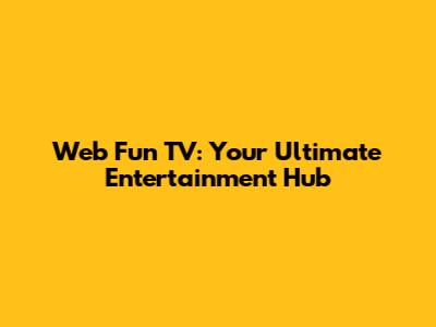 Web Fun TV: Your Ultimate Entertainment Hub
