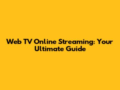 Web TV Online Streaming: Your Ultimate Guide