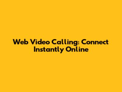 Web Video Calling: Connect Instantly Online