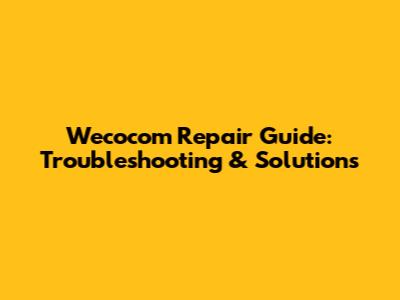 Wecocom Repair Guide: Troubleshooting & Solutions