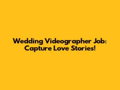 Wedding Videographer Job: Capture Love Stories!