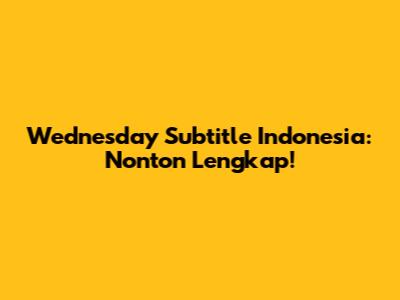 Wednesday Subtitle Indonesia: Nonton Lengkap!