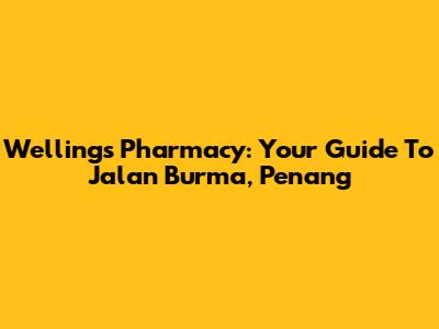 Wellings Pharmacy: Your Guide To Jalan Burma, Penang