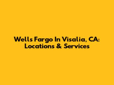 Wells Fargo In Visalia, CA: Locations & Services