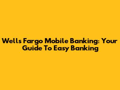Wells Fargo Mobile Banking: Your Guide To Easy Banking