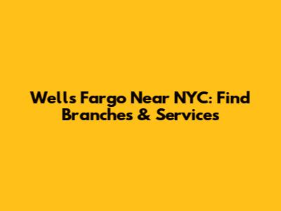 Wells Fargo Near NYC: Find Branches & Services