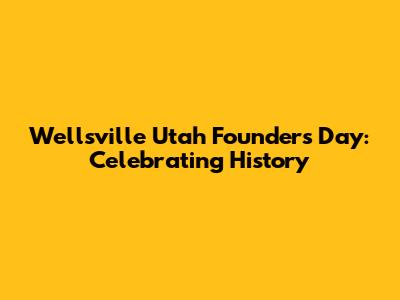 Wellsville Utah Founders Day: Celebrating History