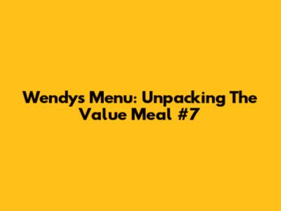 Wendy's Menu: Unpacking The Value Meal #7