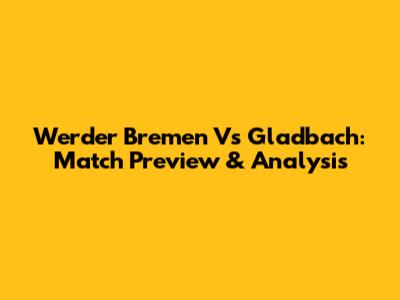 Werder Bremen Vs Gladbach: Match Preview & Analysis