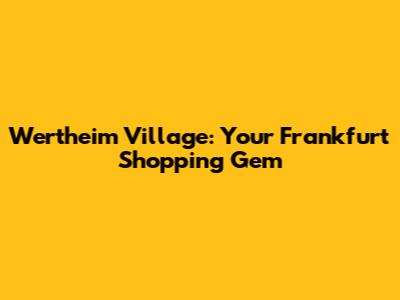 Wertheim Village: Your Frankfurt Shopping Gem