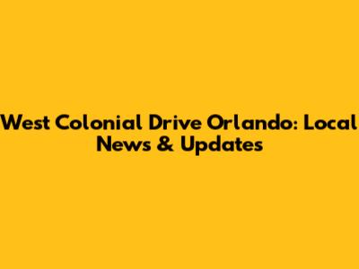 West Colonial Drive Orlando: Local News & Updates