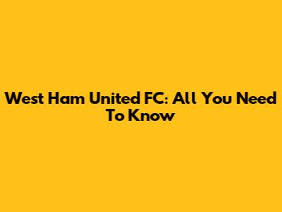 West Ham United FC: All You Need To Know