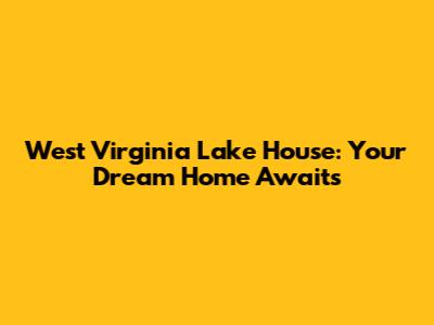 West Virginia Lake House: Your Dream Home Awaits