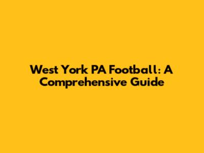 West York PA Football: A Comprehensive Guide