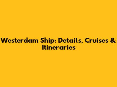 Westerdam Ship: Details, Cruises & Itineraries