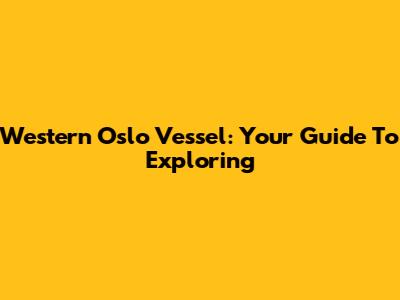 Western Oslo Vessel: Your Guide To Exploring