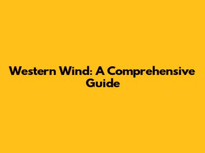 Western Wind: A Comprehensive Guide