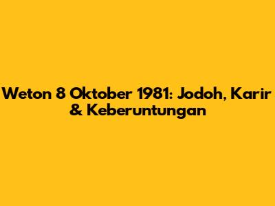 Weton 8 Oktober 1981: Jodoh, Karir & Keberuntungan