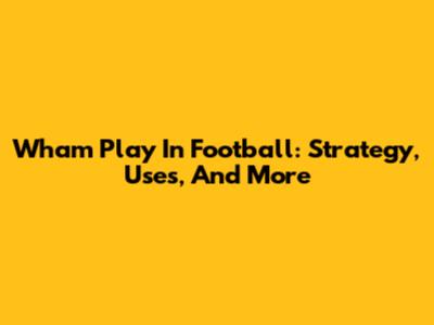 Wham Play In Football: Strategy, Uses, And More