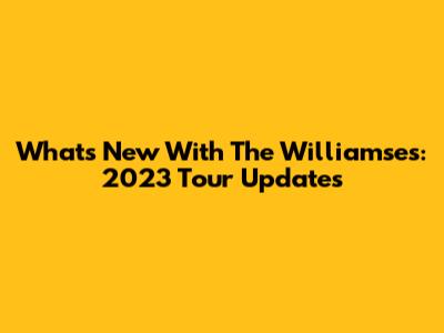 What's New With The Williamses: 2023 Tour Updates