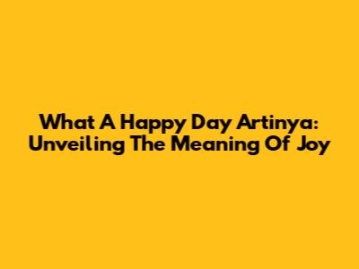 What A Happy Day Artinya: Unveiling The Meaning Of Joy