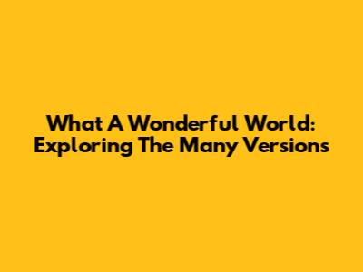 What A Wonderful World: Exploring The Many Versions