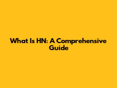 What Is HN: A Comprehensive Guide