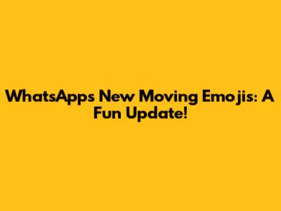 WhatsApp's New Moving Emojis: A Fun Update!