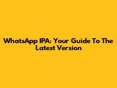 WhatsApp IPA: Your Guide To The Latest Version