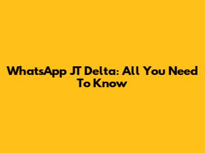 WhatsApp JT Delta: All You Need To Know