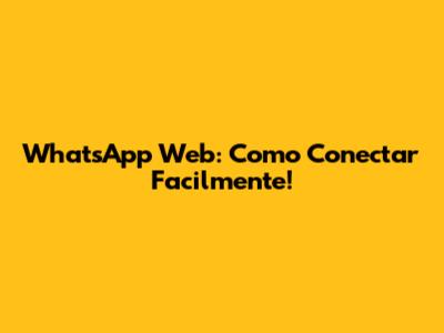 WhatsApp Web: Como Conectar Facilmente!
