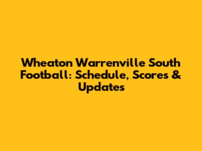 Wheaton Warrenville South Football: Schedule, Scores & Updates