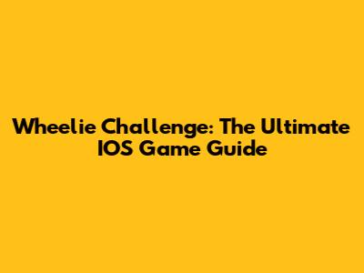 Wheelie Challenge: The Ultimate IOS Game Guide