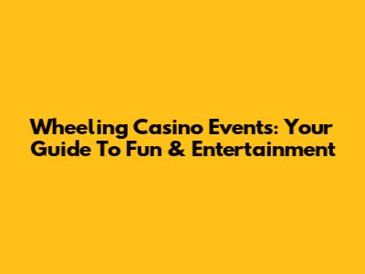 Wheeling Casino Events: Your Guide To Fun & Entertainment