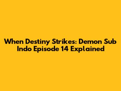 When Destiny Strikes: Demon Sub Indo Episode 14 Explained