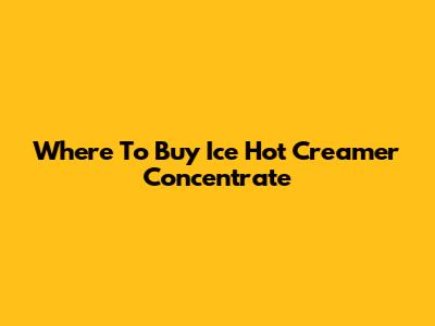 Where To Buy Ice Hot Creamer Concentrate