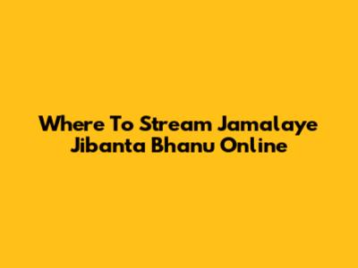 Where To Stream 'Jamalaye Jibanta Bhanu' Online