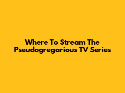 Where To Stream The Pseudogregarious TV Series