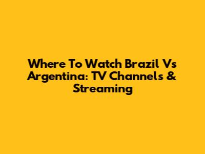 Where To Watch Brazil Vs Argentina: TV Channels & Streaming