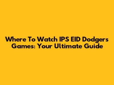 Where To Watch IPS EID Dodgers Games: Your Ultimate Guide