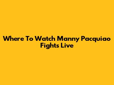 Where To Watch Manny Pacquiao Fights Live